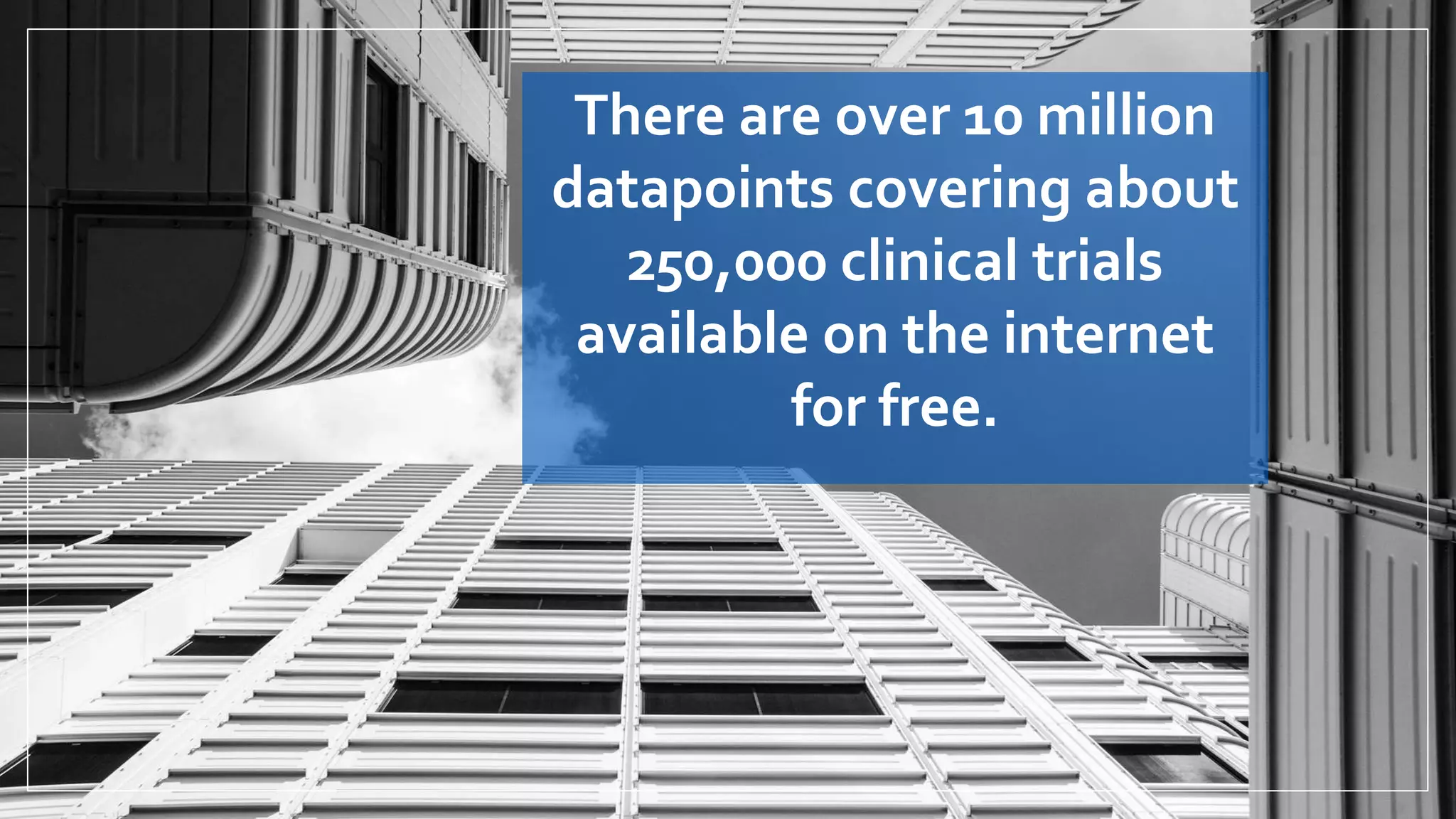 There are over 10 million
datapoints covering about
250,000 clinical trials
available on the internet
for free.
 