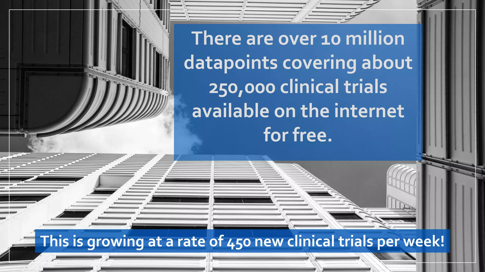 This is growing at a rate of 450 new clinical trials per week!
There are over 10 million
datapoints covering about
250,000 clinical trials
available on the internet
for free.
 