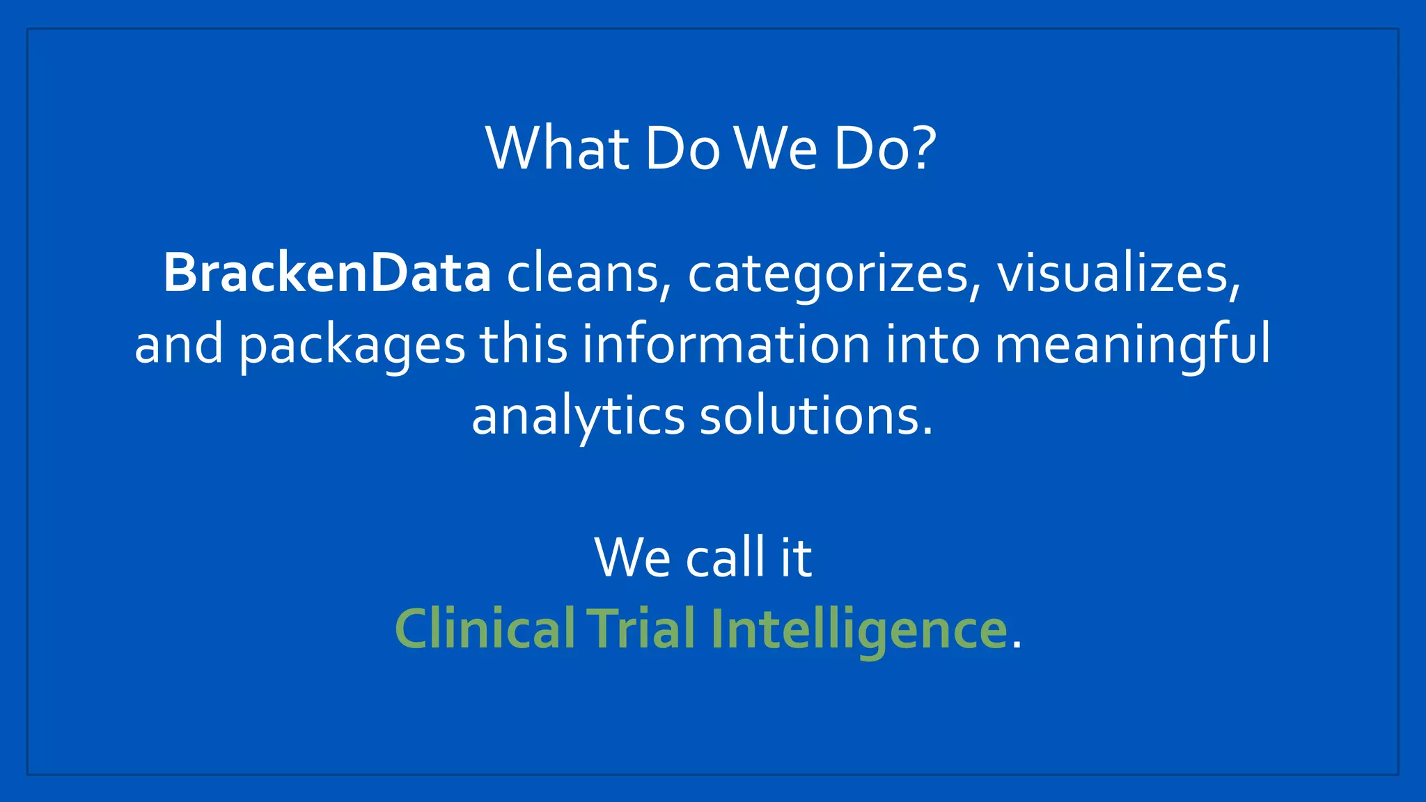 What DoWe Do?
BrackenData cleans, categorizes, visualizes,
and packages this information into meaningful
analytics solutions.
We call it
ClinicalTrial Intelligence.
 