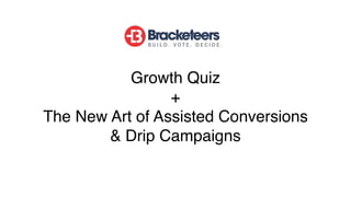 Growth Quiz
+
The New Art of Assisted Conversions
& Drip Campaigns
 