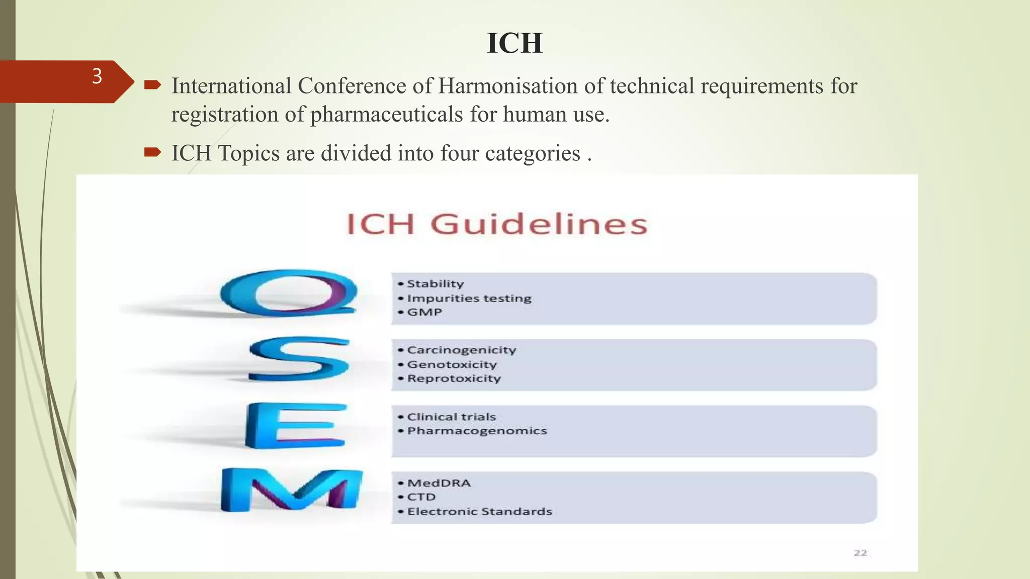 ICH
 International Conference of Harmonisation of technical requirements for
registration of pharmaceuticals for human use.
 ICH Topics are divided into four categories .
3
 