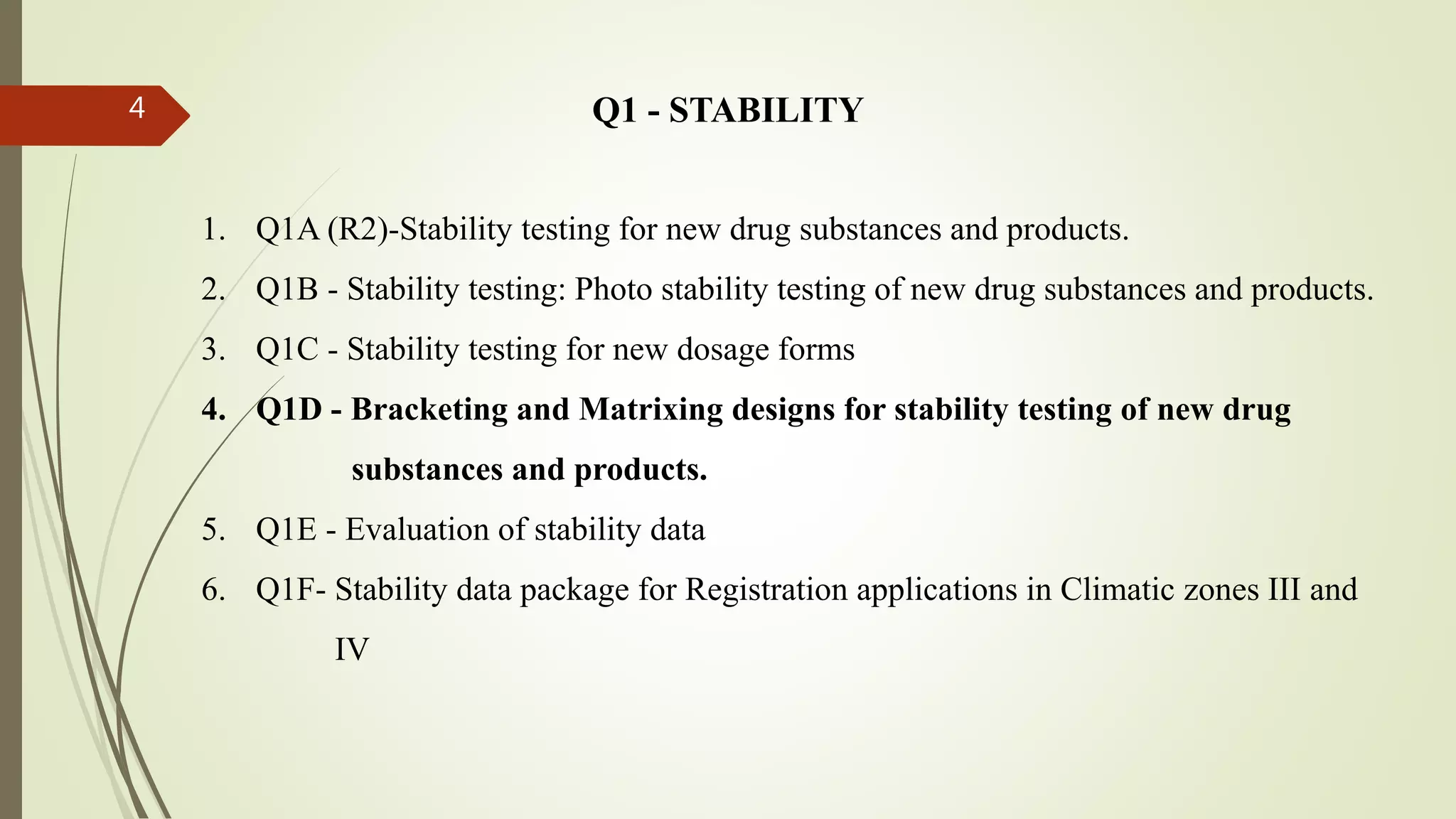 4
1. Q1A (R2)-Stability testing for new drug substances and products.
2. Q1B - Stability testing: Photo stability testing of new drug substances and products.
3. Q1C - Stability testing for new dosage forms
4. Q1D - Bracketing and Matrixing designs for stability testing of new drug
substances and products.
5. Q1E - Evaluation of stability data
6. Q1F- Stability data package for Registration applications in Climatic zones III and
IV
Q1 - STABILITY
 