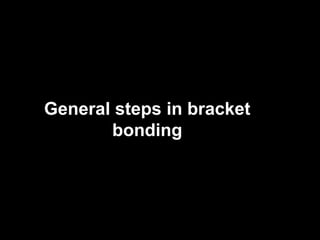 General steps in bracket
bonding
 