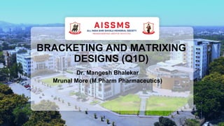 BRACKETING AND MATRIXING
DESIGNS (Q1D)
Dr. Mangesh Bhalekar
Mrunal More (M.Pharm Pharmaceutics)
 