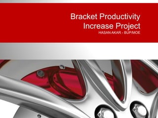 BuP/MOE | Hasan AKAR
Bracket Productivity
Increase Project
HASAN AKAR - BUP/MOE
 