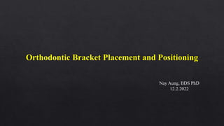 Orthodontic Bracket Placement and Positioning
Nay Aung, BDS PhD
12.2.2022
 