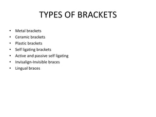 TYPES OF BRACKETS
• Metal brackets
• Ceramic brackets
• Plastic brackets
• Self ligating brackets
• Active and passive sel...