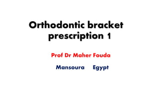 Orthodontic bracket
prescription
Prof Dr Maher Fouda
Mansoura Egypt
1
 