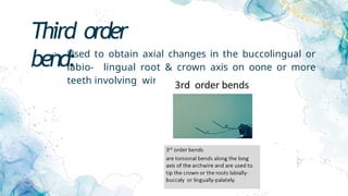 Third order
bend:
• Used to obtain axial changes in the buccolingual or
labio- lingual root & crown axis on oone or more
teeth involving wire twisting
 