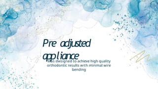 Pre adjusted
appliance
Was dwsigned to achieve high quality
orthodontic results with minimal wire
bending
 