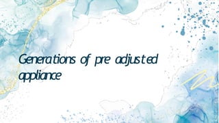 Generations of pre adjusted
appliance
 