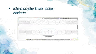 • Interchangeble lower incisor
brackets:
 