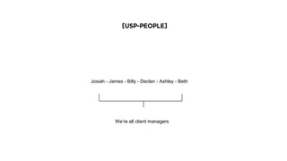 [USP-People]
Josiah - James - Billy - Declan - Ashley - Beth
We’re all client managers
 