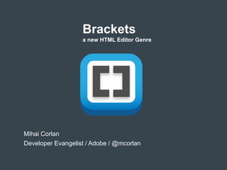 Brackets
                   a new HTML Editor Genre




Mihai Corlan
Developer Evangelist / Adobe / @mcorlan
 