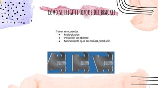 Tener en cuenta:
● Maloclusion
● Posición del diente
● Movimiento que se desea producir
CóMO SE ELIGE EL TORQUE DEL BRACKET
 