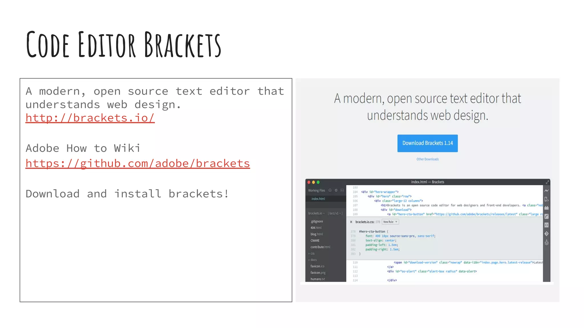 Code Editor Brackets A modern, open source text editor that understands web design. http://brackets.io/ Adobe How to Wiki https://github.com/adobe/brackets Download and install brackets! 