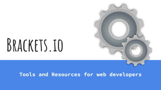 Brackets.io
Tools and Resources for web developers
 