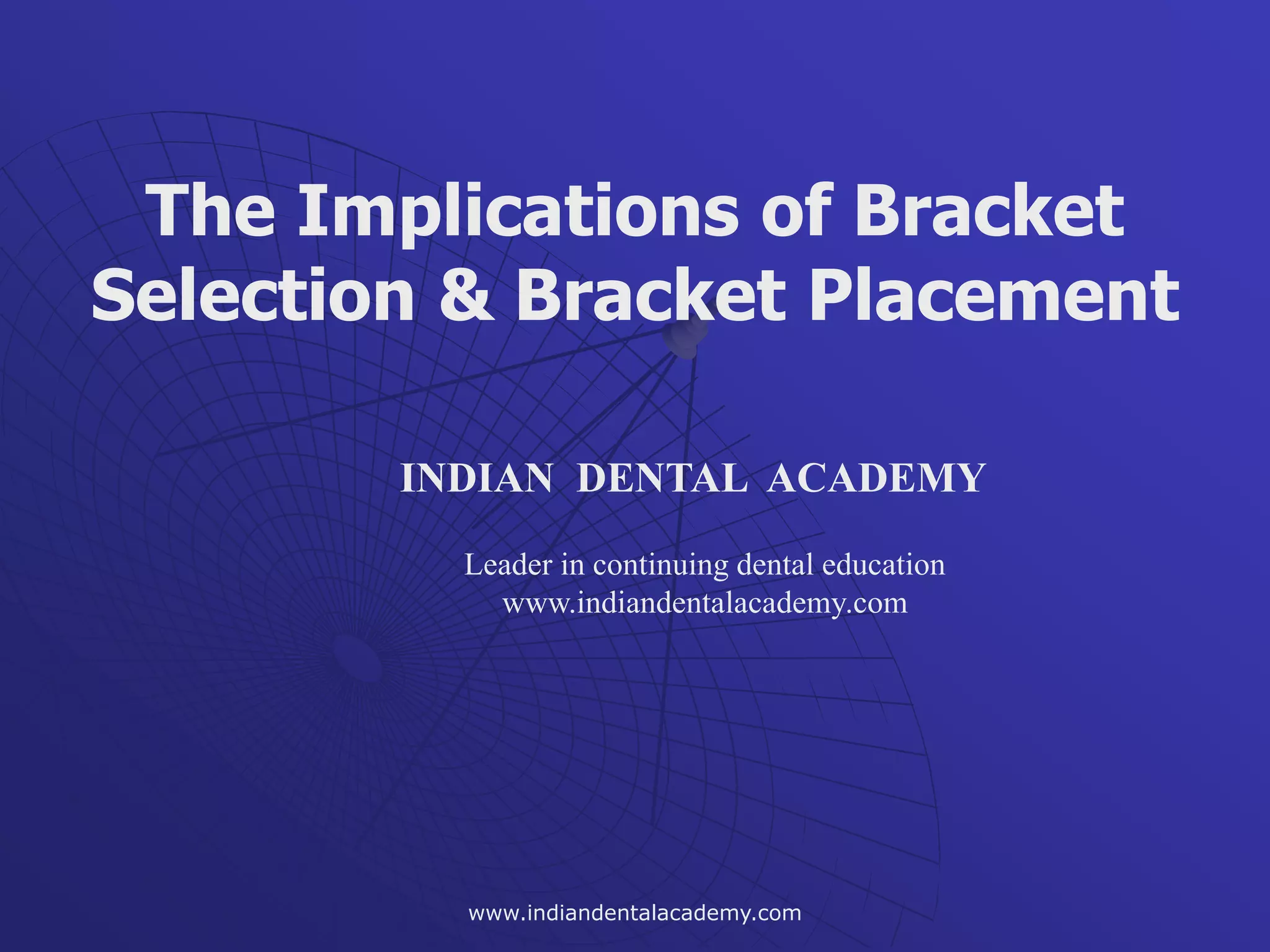 The Implications of Bracket
Selection & Bracket Placement
INDIAN DENTAL ACADEMY
Leader in continuing dental education
www.indiandentalacademy.com
www.indiandentalacademy.com
 