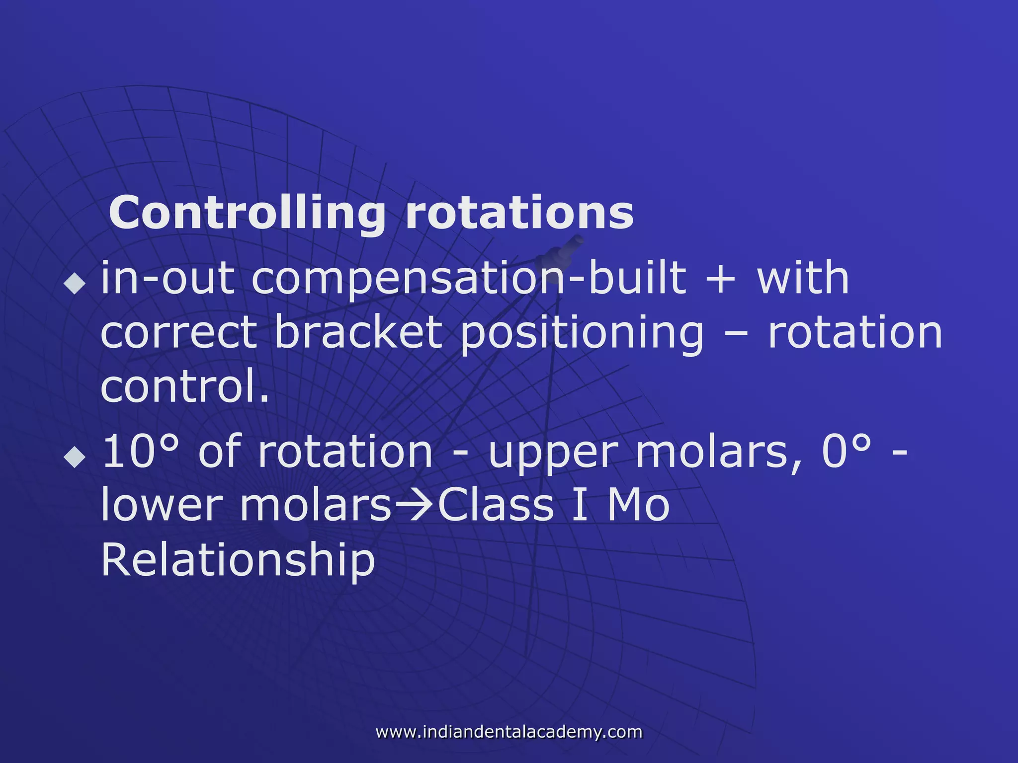 Controlling rotations
 in-out compensation-built + with
correct bracket positioning – rotation
control.
 10° of rotation - upper molars, 0° -
lower molarsClass I Mo
Relationship
www.indiandentalacademy.com
 