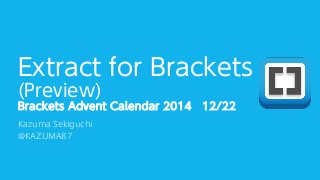 Extract for Brackets
(Preview)
Brackets Advent Calendar 2014 12/22
Kazuma Sekiguchi
@KAZUMA87
 