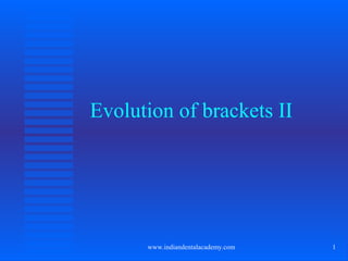 1
Evolution of brackets II
www.indiandentalacademy.com
 
