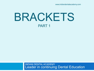 BRACKETS
PART 1
INDIAN DENTAL ACADEMY
Leader in continuing Dental Education
www.indiandentalacademy.com
 