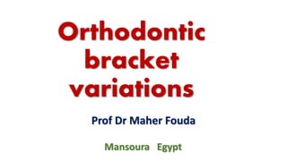 Orthodontic
bracket
variations
Prof Dr Maher Fouda
Mansoura Egypt
 