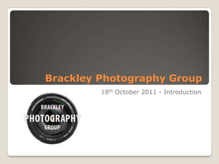 Brackley Photography Group
         18th October 2011 - Introduction
 