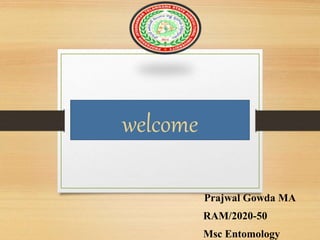 welcome
Prajwal Gowda MA
RAM/2020-50
Msc Entomology
 
