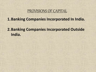 PROVISIONS OF CAPITAL
1.Banking Companies Incorporated In India.
2.Banking Companies Incorporated Outside
India.
 