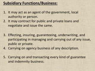 Subsidiary Functions/Business:
1. It may act as an agent of the government, local
authority or person.
2. It may contract ...