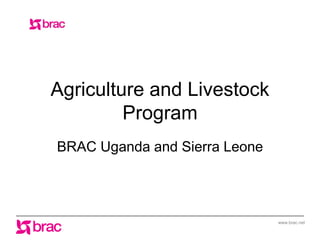 www.brac.net
Agriculture and Livestock
Program
BRAC Uganda and Sierra Leone
 