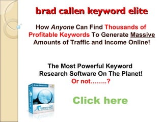 brad callen keyword elite How  Anyone  Can Find  Thousands of  Profitable Keywords  To Generate  Massive  Amounts of Traffic and Income Online! Click here The Most Powerful Keyword  Research Software On The Planet! Or not……..? 