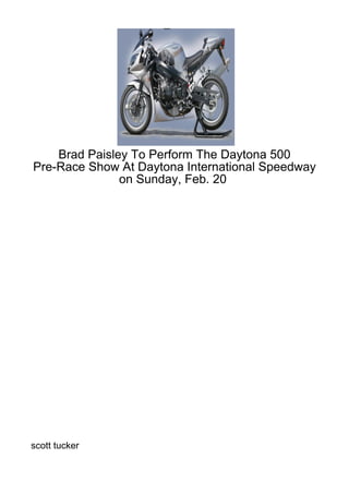 Brad Paisley To Perform The Daytona 500
Pre-Race Show At Daytona International Speedway
               on Sunday, Feb. 20




scott tucker
 