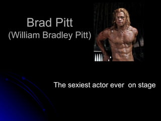 Brad Pitt (William Bradley Pitt) The sexiest actor ever  on stage 