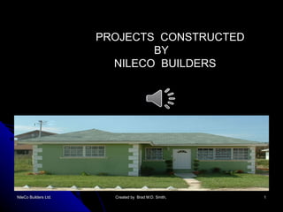 NileCo Builders Ltd. Created by  Brad M.D. Smith,  PROJECTS  CONSTRUCTED BY NILECO  BUILDERS 