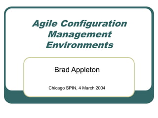 Agile Configuration
Management
Environments
Brad Appleton
Chicago SPIN, 4 March 2004
 