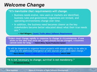 Values & Principles of Agile Software DevelopmentBrad Appleton
Welcome Change
“It is not necessary to change; survival is ...