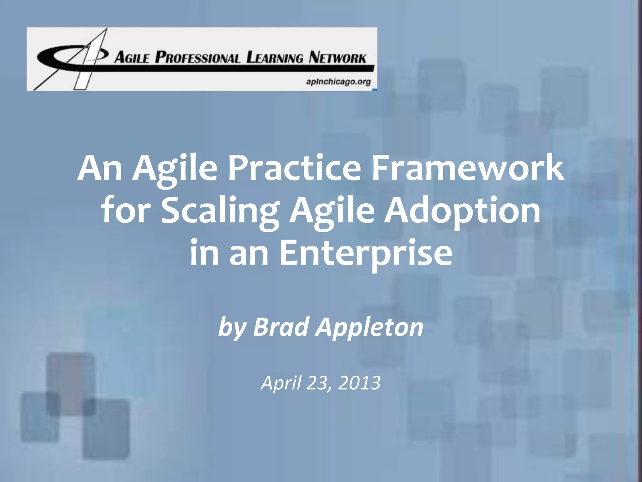 An Agile Practice Framework for Scaling Agile Adoption in an Enterprise by Brad Appleton April 23, 2013 