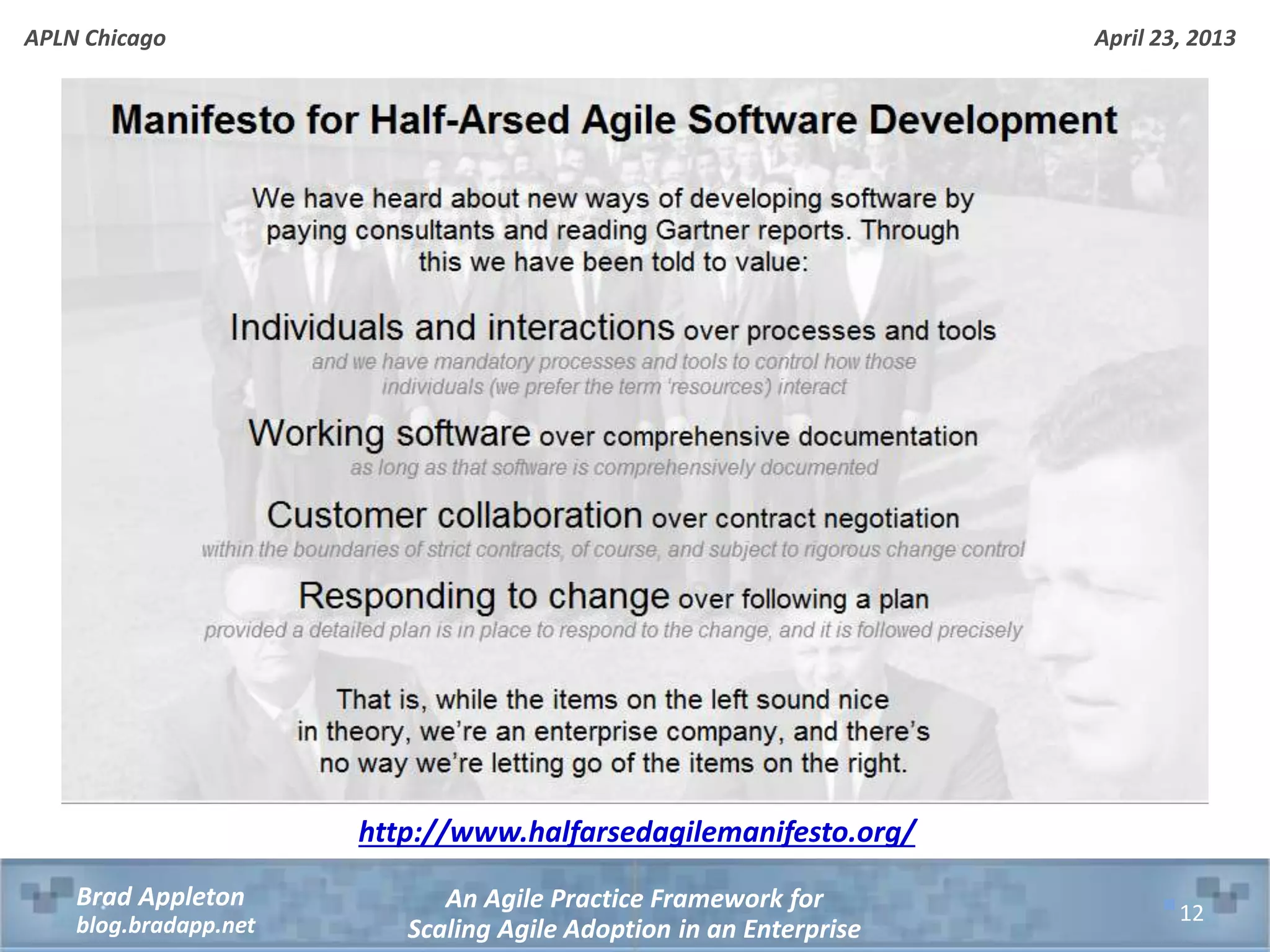 April 23, 2013 An Agile Practice Framework for Scaling Agile Adoption in an Enterprise Brad Appleton blog.bradapp.net APLN Chicago 12 http://www.halfarsedagilemanifesto.org/ 