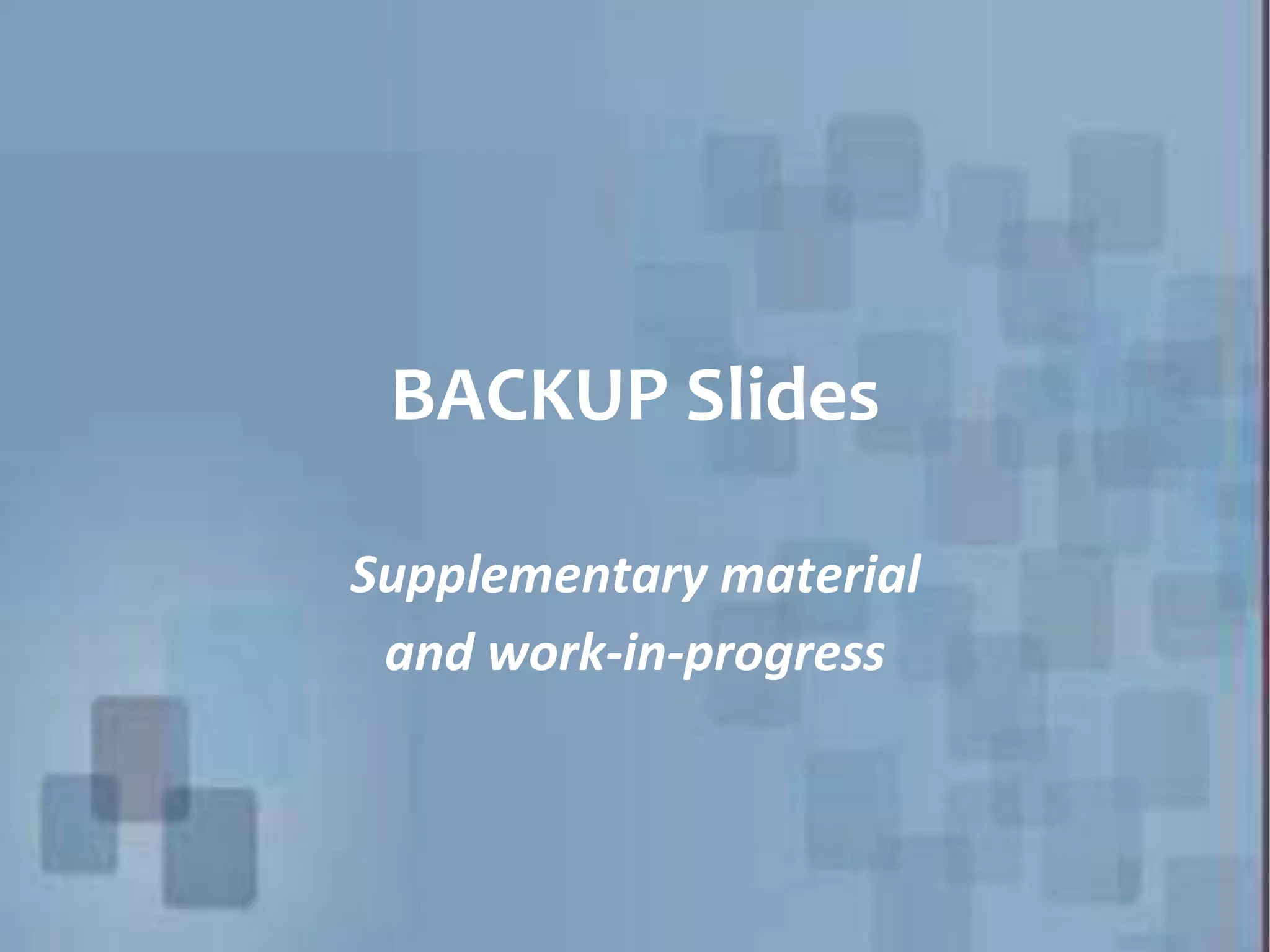 BACKUP Slides Supplementary material and work-in-progress 