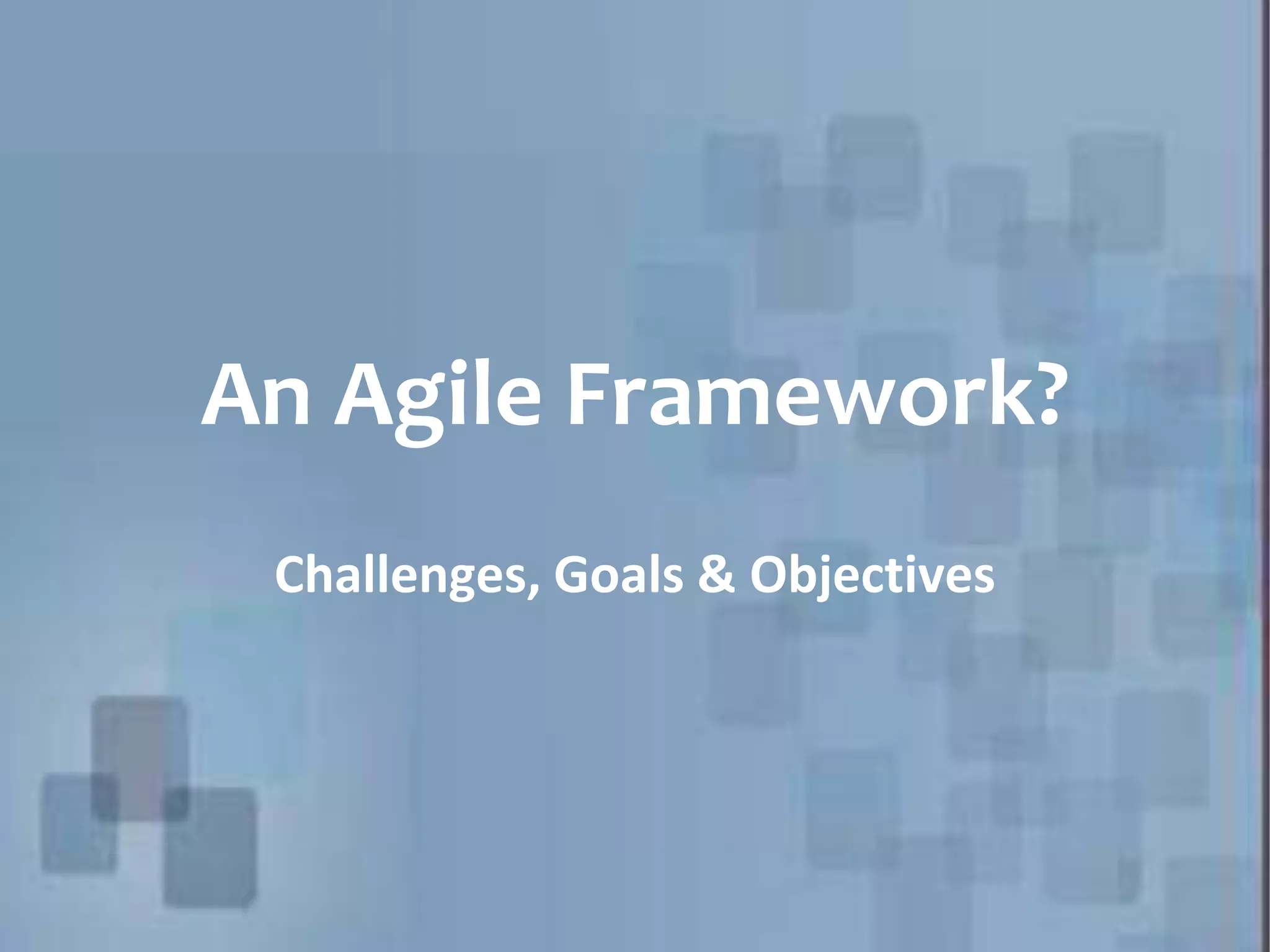 An Agile Framework? Challenges, Goals & Objectives 