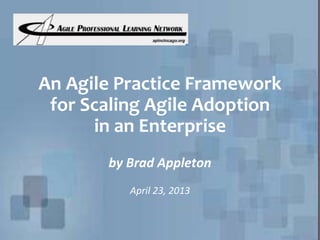 An Agile Practice Framework
for Scaling Agile Adoption
in an Enterprise
by Brad Appleton
April 23, 2013
 