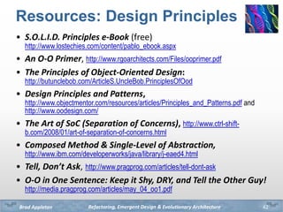 Refactoring, Emergent Design & Evolutionary ArchitectureBrad Appleton
Resources: Design Principles
• S.O.L.I.D. Principles...