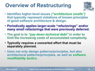 Refactoring, Emergent Design & Evolutionary ArchitectureBrad Appleton
Overview of Restructuring
• Identifies higher-level ...
