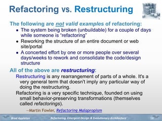 Refactoring, Emergent Design & Evolutionary ArchitectureBrad Appleton
Refactoring vs. Restructuring
The following are not ...