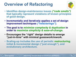 Refactoring, Emergent Design & Evolutionary ArchitectureBrad Appleton
Overview of Refactoring
• Identifies design-maintena...