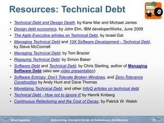 Refactoring, Emergent Design & Evolutionary ArchitectureBrad Appleton
Resources: Technical Debt
• Technical Debt and Desig...