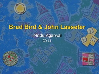 Brad Bird & John Lasseter
-Mridu

Agarwal

CD L1

 