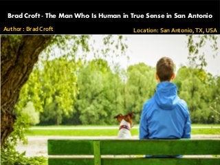 Brad Croft - The Man Who Is Human in True Sense in San Antonio
Author : Brad Croft Location: San Antonio,TX, USA
 